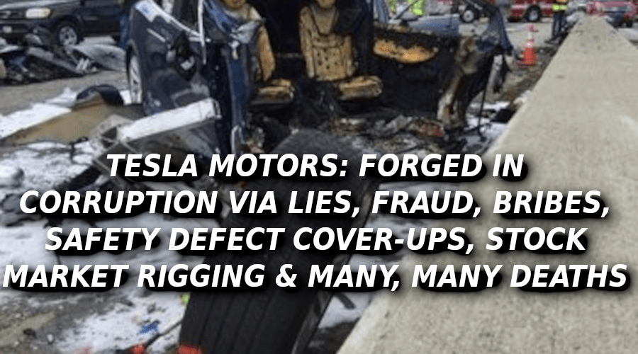 TESLA-CRASHES-WILL-KILL-YOU-Elon-Musk-Corruption-And-Crappy-Engineering-Make-Tesla-Cars-So-Unsafe--900x500
Keywords: Rare Earth Mines Of Afghanistan, New America Foundation Corruption, Obama, Obama Campaign Finance, Obama FEC violations, Palo Alto Mafia, Paypal Mafia, Pelosi Corruption, Political bribes, Political Insider,  Eric Schmidts Sex Penthouse, SEC Investigation